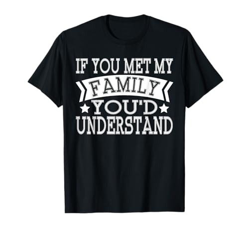 If You met My Family Youd Understand TShirt T-Shirt
