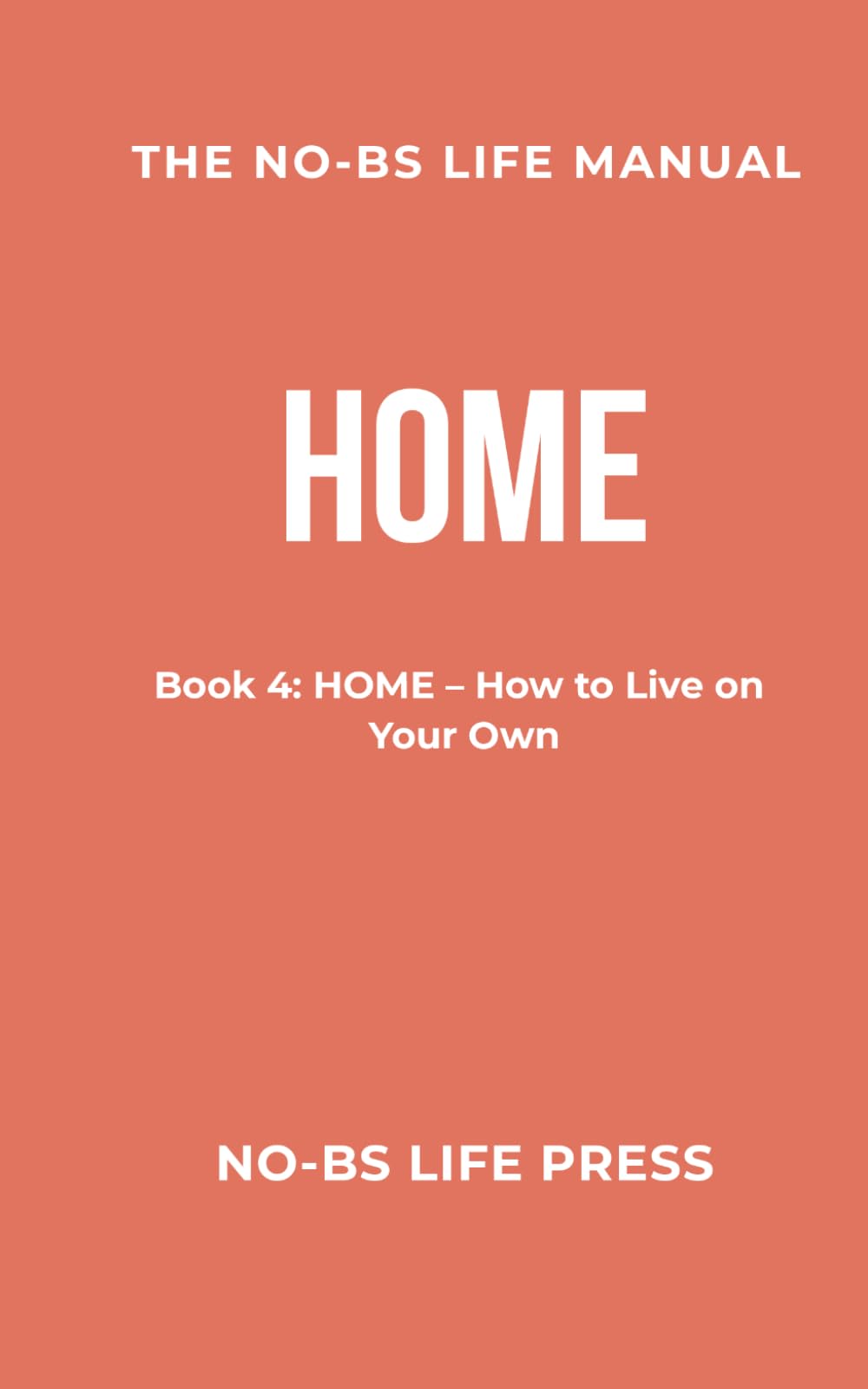 THE NO-BS LIFE MANUAL: Book 4: HOME--How to Live on Your Own