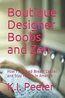 Boutique Designer Boobs and Zen: How I Survived Breast Cancer and Stay Happy in America 1091717915 Book Cover