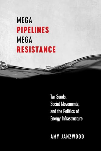 Mega Pipelines, Mega Resistance: Tar Sands, Social Movements, and the Politics of Energy Infrastructure