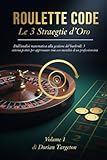 ROULETTE CODE - Le 3 Strategie d’Oro (Volume 1): Dall'analisi matematica alla gestione del bankroll: 3 sistemi pratici per approcciare la ruota con la mentalità di un professionista.