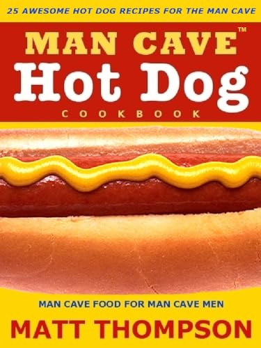 The Man Cave Hot Dog Cookbook - 25 Awesome Hot