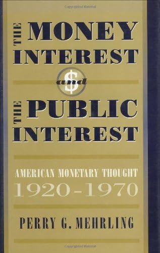 The Money Interest and the Public Interest: American Monetary Thought, 1920–1970 (Harvard Economic Studies Book 162)