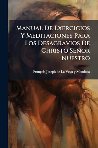 Manual De Exercicios Y Meditaciones Para Los Desagravios De Christo Señor Nuestro (Spanish Edition)