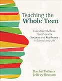 Teaching the Whole Teen: Everyday Practices That Promote Success and Resilience in School and Life