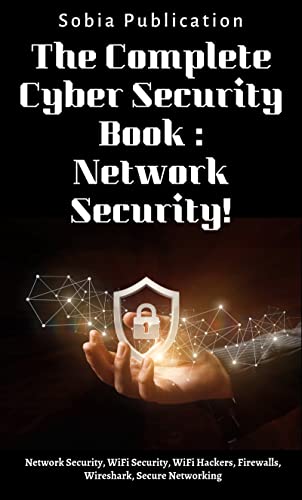 The Complete Cyber Security Book: Network Security!: Network Security, WiFi Security, WiFi Hackers, Firewalls, Wireshark, Secure Networking.
