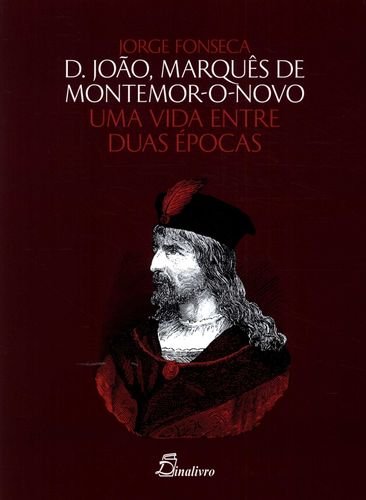 D João, Marquês de Montemor o Novo. Uma Vida Entre Duas Épocas