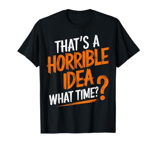 Funny That's a Horrible Idea What Time - Camiseta de humor para adultos Camiseta