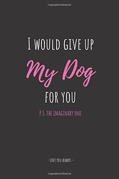 I Would Give up My Dog for You, P. S. the Imaginary One Love You Always : For People with a Sense of Humor Greeting Card + Lined Notebook for Valentine's Day, Anniversary, Relationship Milestones