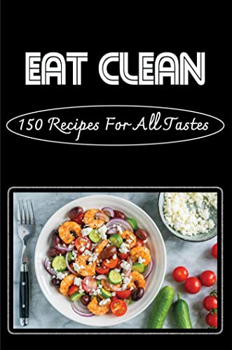 Eat Clean: 150 Recipes For All Tastes