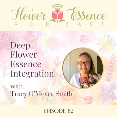 FEP62 Deep Flower Essence Integration with Tracy O’Meara Smith The