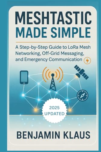 Meshtastic Made Simple - Edition 2025: A Step-by-Step Guide to LoRa Mesh Networking, Off-Grid Messaging, and Emergency Communication