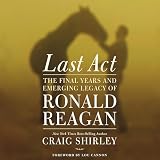 Last Act: The Final Years and Emerging Legacy of Ronald Reagan