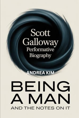 Scott Galloway Performative Biography: BEING A MAN and the NOTES on it