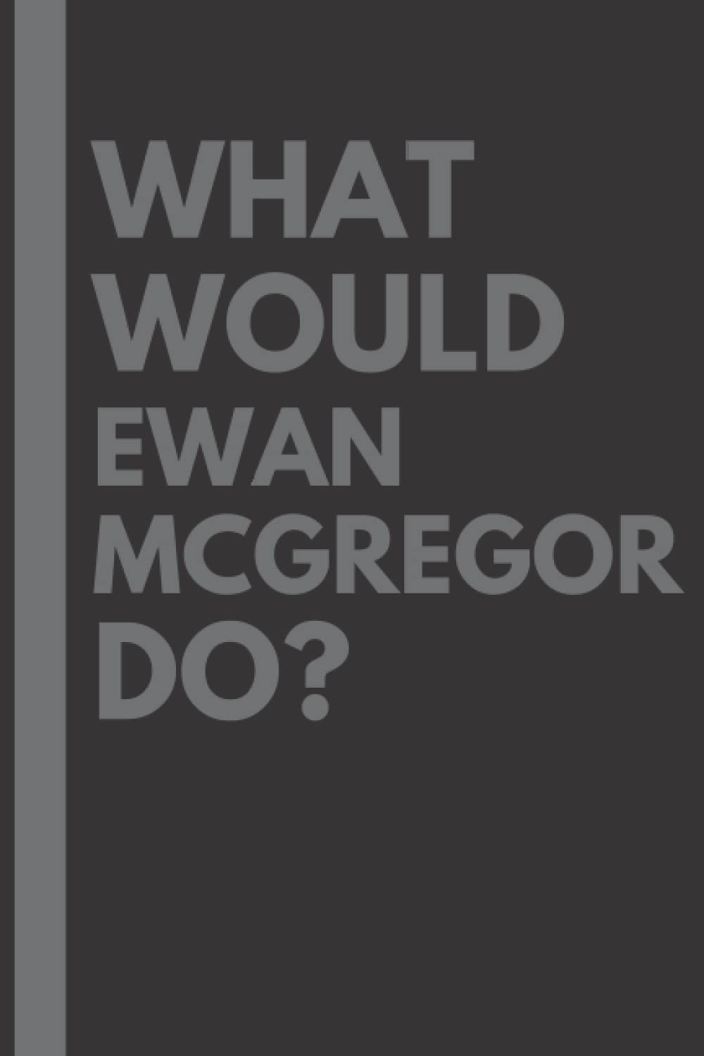 What Would Ewan McGregor Do?: Lined Journal Notebook, perfect gift for all Ewan McGregor fans - 6x9 inches - 110pages