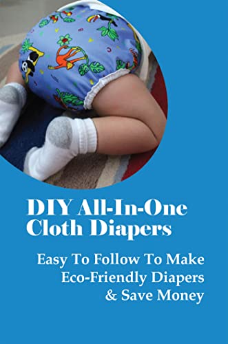 DIY All-In-One Cloth Diapers: Easy To Follow To Make Eco-Friendly Diapers & Save Money