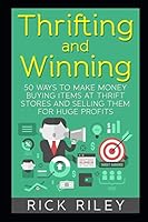 Thrifting and Winning: 50 Ways To Make Money Buying Items At Thrift Stores And Selling Them For Huge Profits 1793250359 Book Cover