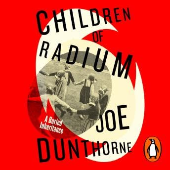 Children of Radium: A Buried Inheritance - Joe Dunthorne