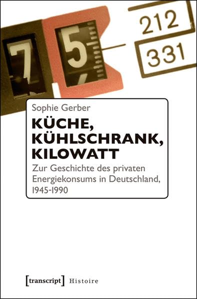 Küche, Kühlschrank, Kilowatt: Zur Geschichte des privaten Energiekonsums in Deutschland, 1945-1990...