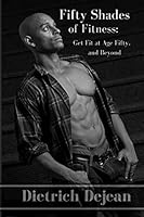 Fifty Shades of Fitness: Get Fit at Age Fifty, and Beyond 1505638364 Book Cover