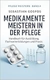 Medikamente meistern in der Pflege : Handbuch für Ausbildungen, Fachweiterbildung und Praxis (Pflege meistern 4)