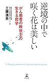 逆境の中で咲く花は美しい がん患者の救世主の生きる哲学 (幻冬舎単行本)