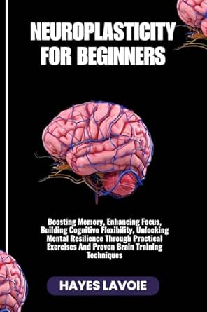 NEUROPLASTICITY FOR BEGINNERS: Boosting Memory, Enhancing Focus ...