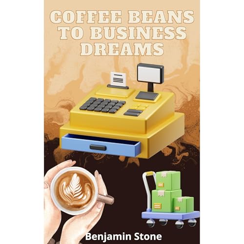 Coffee Beans to Business Dreams: A Comprehensive Guide to Launching Your Own Cafe by Benjamin Stone episode artwork