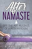 After Namaste: Off-the-Mat Musings of a Modern Yogini