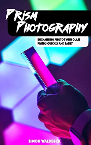 Prism Photography: Enchanting photos with glass prisms - quickly and easily