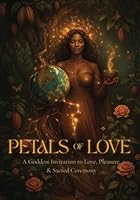 Petals of Love:: A Goddess Invitation to Love, Pleasure & Sacred Ceremony B0F63SPMGB Book Cover