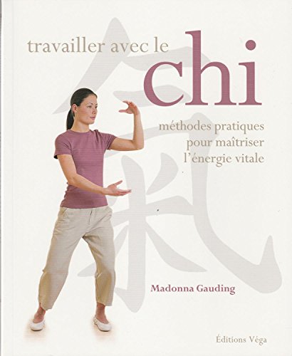 Travailler avec le Chi: Méthodes pratiques pour maîtriser l'énergie vitale