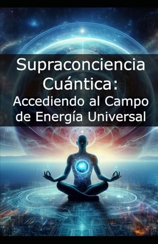 Supraconciencia Cuántica: Accediendo al Campo de Energía Universal