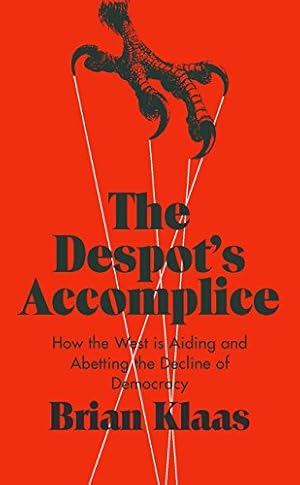 The Despot's Accomplice: How the West is Aiding and Abetting the Decline of Democracy