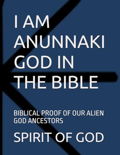 I AM ANUNNAKI GOD IN THE BIBLE: BIBLICAL PROOF OF OUR ALIEN GOD ANCESTORS
