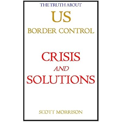 THE TRUTH ABOUT US BORDER CONTROL CRISIS AND SOLUTIONS