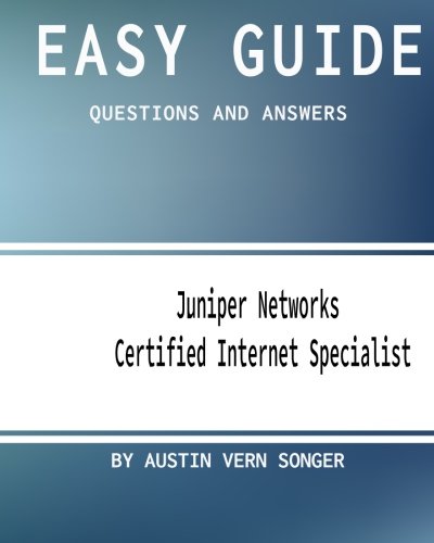Easy Guide: Jn0-130 Juniper Networks Certified Internet Specialist: Questions and Answers