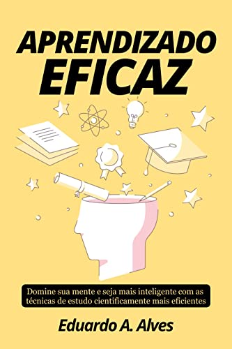 APRENDIZADO EFICAZ : Domine sua mente e seja mais inteligente com as técnicas de estudo cientificamente mais eficientes (Aprendendo + Livro 2)
