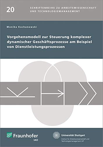 Vorgehensmodell zur Steuerung komplexer dynamischer Geschäftsprozesse am Beispiel von Dienstleistungsprozessen: Dissertationsschrift (Schriftenreihe zu Arbeitswissenschaft und Technologiemanagement)
