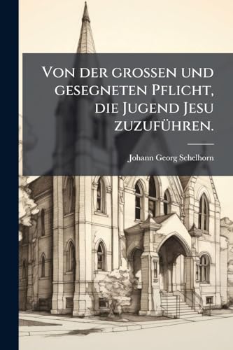 Von der grossen und gesegneten Pflicht, die Jugend Jesu zuzuführen. (German Edition)