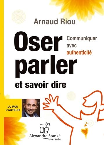 OSER PARLER ET SAVOIR DIRE: Communiquer avec authenticité
