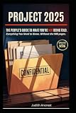 PROJECT 2025: THE PEOPLE’S GUIDE TO WHAT YOU’RE NOT BEING TOLD: EVERYTHING YOU NEED TO KNOW, WITHOUT THE 900 PAGES.