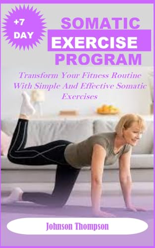 +7DAYS SOMATIC EXERCISE PROGRAM: Transform Your Fitness Routine With Simple And Effective Somatic Exercises