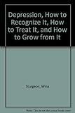Depression, How to Recognize It, How to Treat It, and How to Grow from It