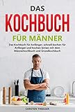 Das beste Kochbuch für Männer: Das Kochbuch für Anfänger, schnell kochen für Anfänger und kochen lernen mit dem Männerkochbuch bzw. Grundkochbuch