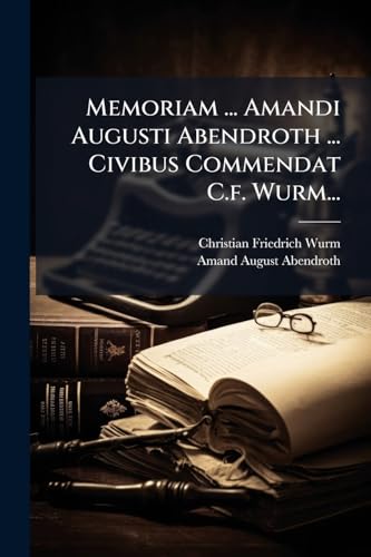 Memoriam ... Amandi Augusti Abendroth ... Civibus Commendat C.f. Wurm... (Latin Edition)