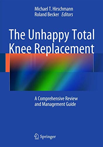 The Unhappy Total Knee Replacement: A Comprehensive Review and Management Guide The Unhappy Total Knee Replacement: A Comprehensive Review and Management Guide