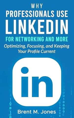 Book cover Why Professionals use LinkedIn for Networking and More: Optimizing, Focusing, and Keeping Your Profile Current