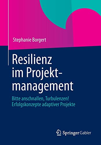 Resilienz im Projektmanagement: Bitte anschnallen, Turbulenzen! Erfolgskonzepte adaptiver Projekte Resilienz im Projektmanagement: Bitte anschnallen, Turbulenzen! Erfolgskonzepte adaptiver Projekte