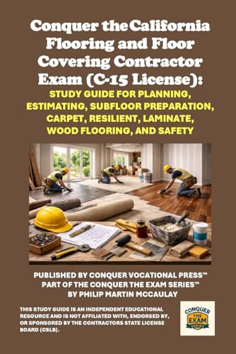 Conquer the California Flooring and Floor Covering Contractor Exam (C-15 License): Study Guide for Planning, Estimating, Subfloor Preparation, Carpet, Resilient, Laminate, Wood Flooring, and Safety